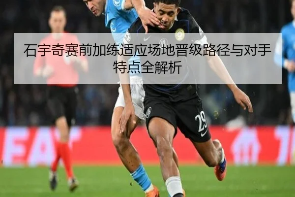 石宇奇赛前加练适应场地晋级路径与对手特点全解析